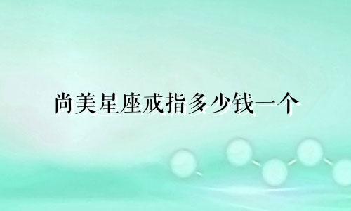 尚美星座戒指多少钱一个