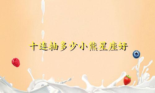 十连抽多少小熊星座好