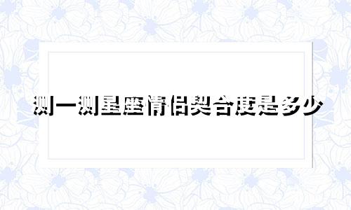 测一测星座情侣契合度是多少