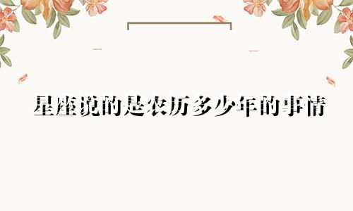星座说的是农历多少年的事情