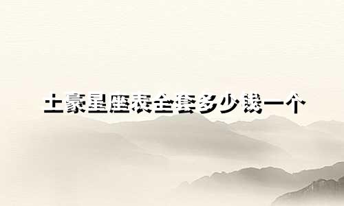 土豪星座表全套多少钱一个