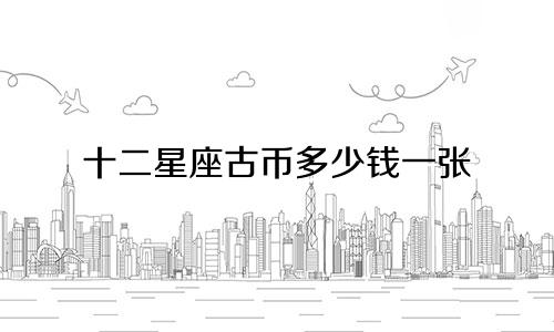 十二星座古币多少钱一张