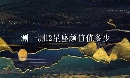 测一测12星座颜值值多少