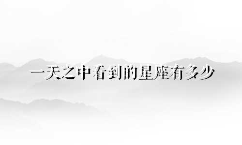 一天之中看到的星座有多少