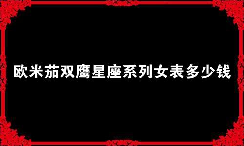 欧米茄双鹰星座系列女表多少钱