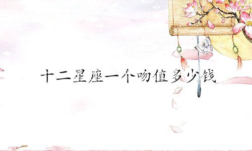 十二星座一个吻值多少钱