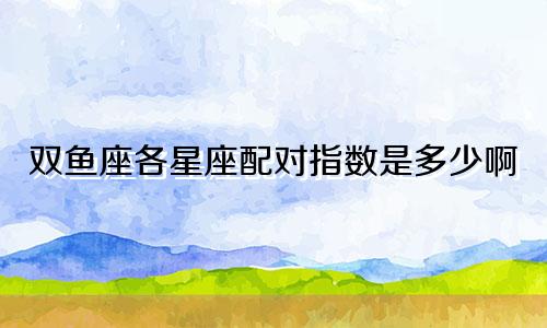 双鱼座各星座配对指数是多少啊