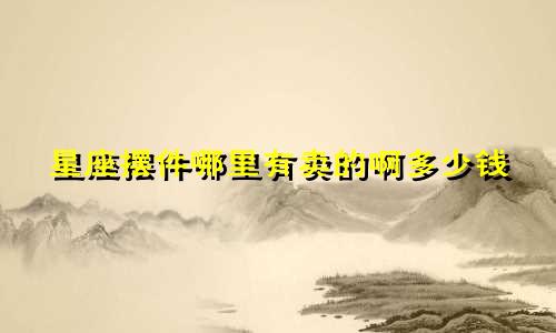 星座摆件哪里有卖的啊多少钱