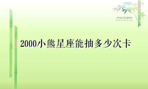 2000小熊星座能抽多少次卡