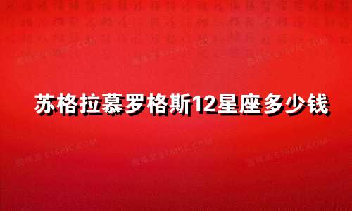 苏格拉慕罗格斯12星座多少钱
