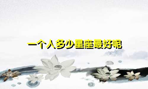 一个人多少星座最好呢
