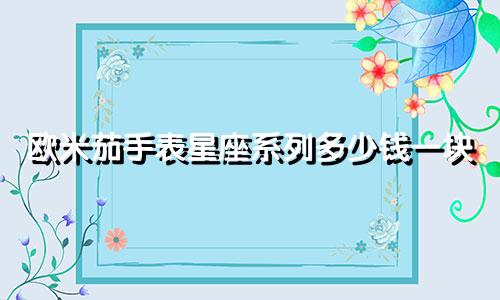 欧米茄手表星座系列多少钱一块