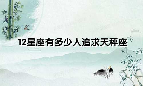 12星座有多少人追求天秤座