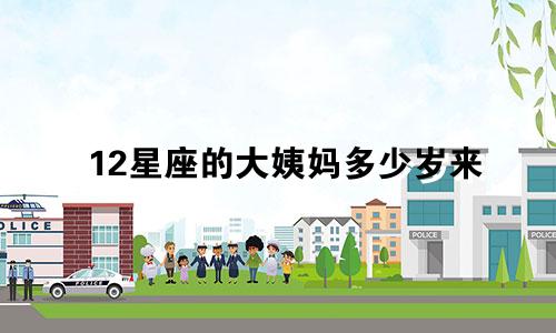 12星座的大姨妈多少岁来