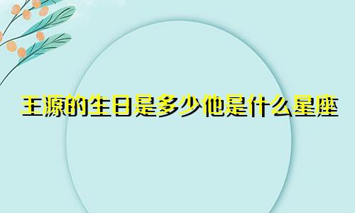 王源的生日是多少他是什么星座