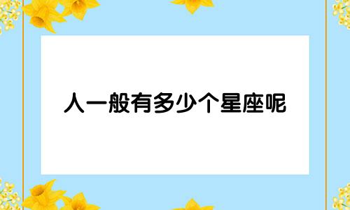 人一般有多少个星座呢