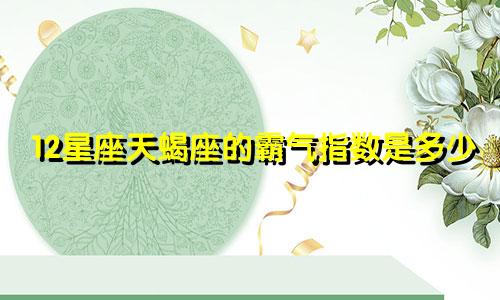 12星座天蝎座的霸气指数是多少