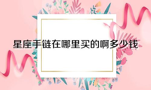 星座手链在哪里买的啊多少钱