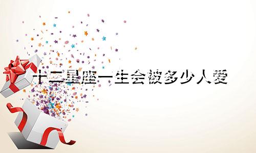 十二星座一生会被多少人爱