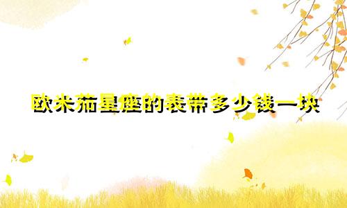 欧米茄星座的表带多少钱一块