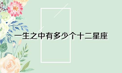 一生之中有多少个十二星座