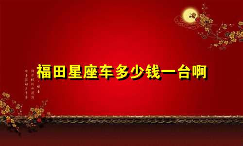 福田星座车多少钱一台啊