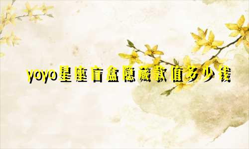 yoyo星座盲盒隐藏款值多少钱