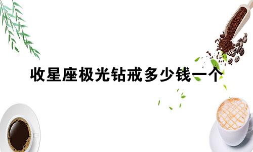收星座极光钻戒多少钱一个