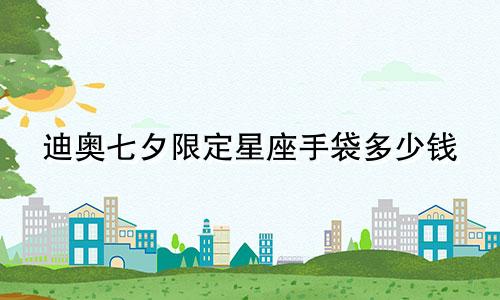 迪奥七夕限定星座手袋多少钱