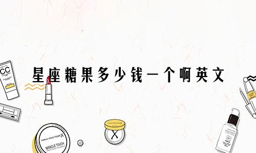 星座糖果多少钱一个啊英文