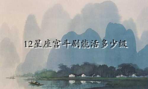 12星座宫斗剧能活多少级