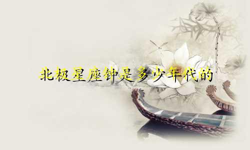 北极星座钟是多少年代的