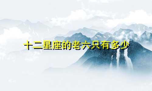 十二星座的老六只有多少
