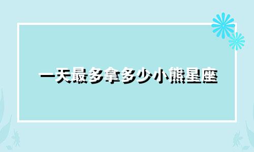 一天最多拿多少小熊星座