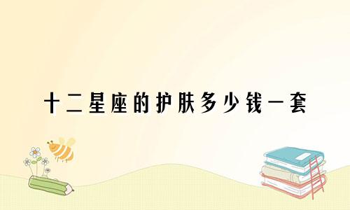 十二星座的护肤多少钱一套