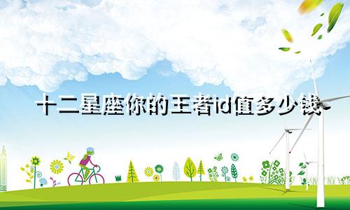 十二星座你的王者id值多少钱