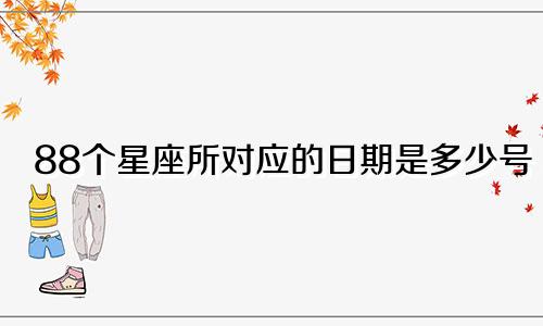 88个星座所对应的日期是多少号