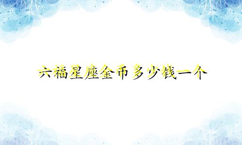 六福星座金币多少钱一个