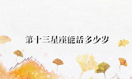 第十三星座能活多少岁