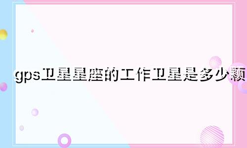 gps卫星星座的工作卫星是多少颗