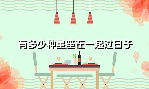 有多少种星座在一起过日子