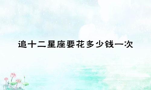 追十二星座要花多少钱一次