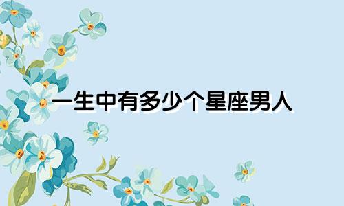 一生中有多少个星座男人