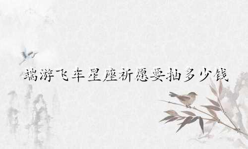 端游飞车星座祈愿要抽多少钱