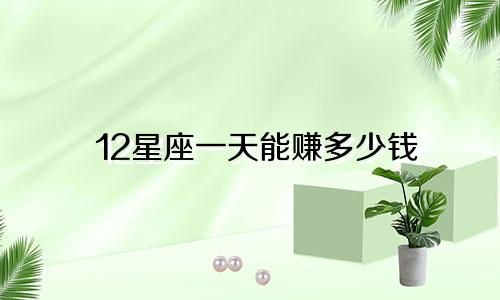 12星座一天能赚多少钱