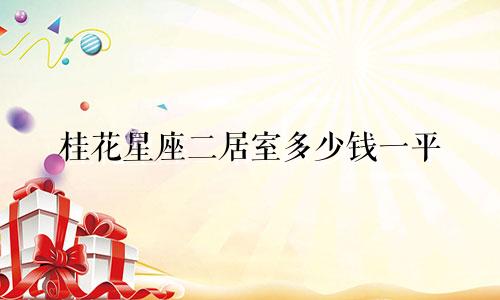 桂花星座二居室多少钱一平