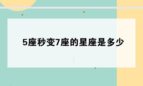 5座秒变7座的星座是多少
