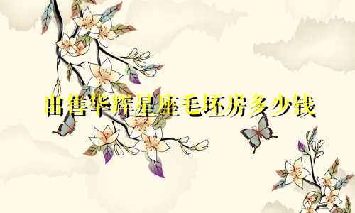 出售华辉星座毛坯房多少钱