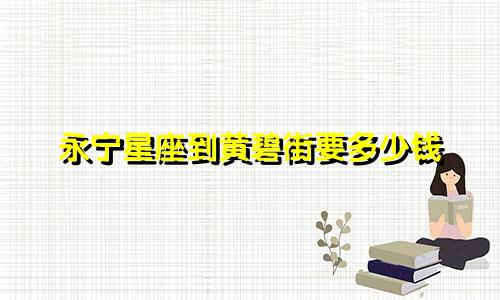 永宁星座到黄碧街要多少钱