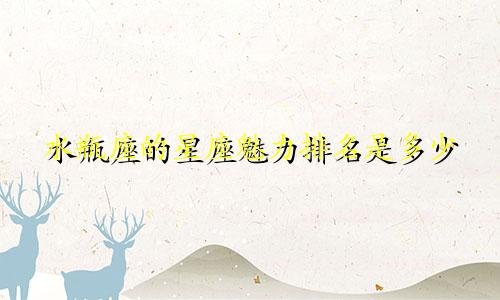 水瓶座的星座魅力排名是多少